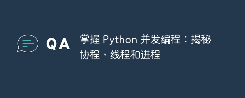 掌握 Python 并发编程：揭秘协程、线程和进程