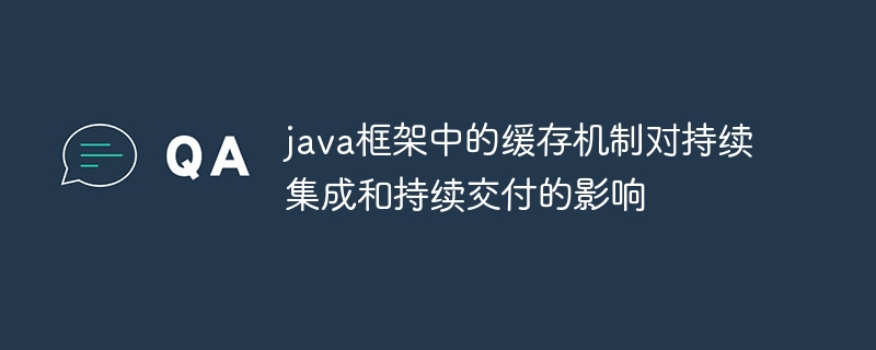 java框架中的缓存机制对持续集成和持续交付的影响