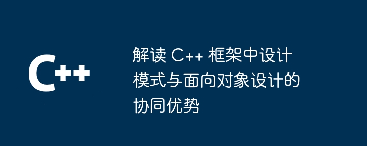 解读 C++ 框架中设计模式与面向对象设计的协同优势