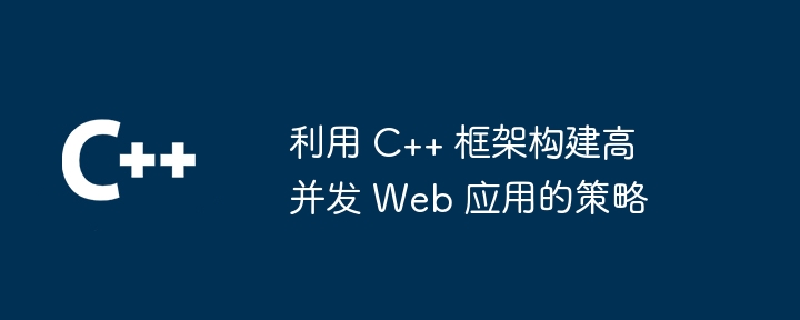 利用 C++ 框架构建高并发 Web 应用的策略