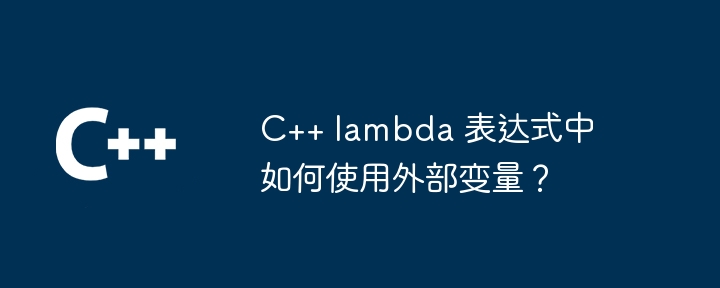 C++ lambda 表达式中如何使用外部变量？