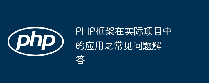 PHP框架在实际项目中的应用之常见问题解答