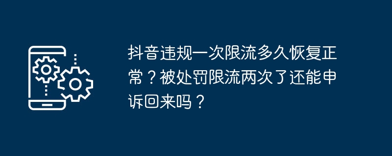 抖音违规一次限流多久恢复正常？被处罚限流两次了还能申诉回来吗？