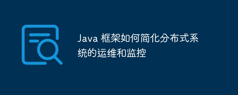 Java 框架如何简化分布式系统的运维和监控