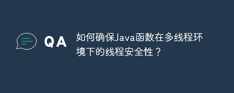 如何确保Java函数在多线程环境下的线程安全性？