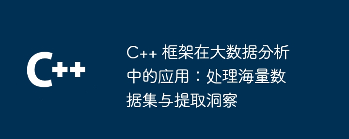 C++ 框架在大数据分析中的应用：处理海量数据集与提取洞察