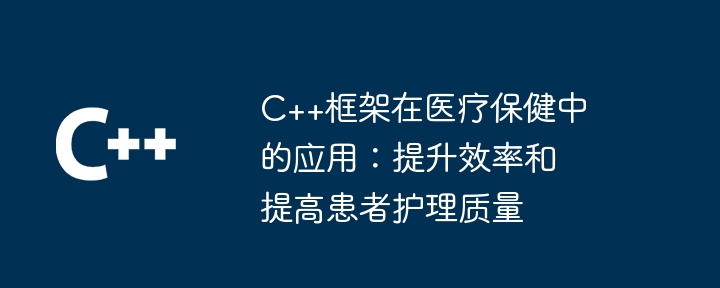 C++框架在医疗保健中的应用：提升效率和提高患者护理质量