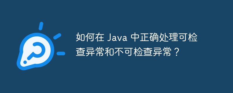 如何在 Java 中正确处理可检查异常和不可检查异常？