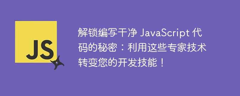 解锁编写干净 JavaScript 代码的秘密：利用这些专家技术转变您的开发技能！