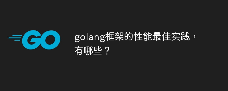 golang框架的性能最佳实践，有哪些？