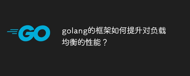 golang的框架如何提升对负载均衡的性能？