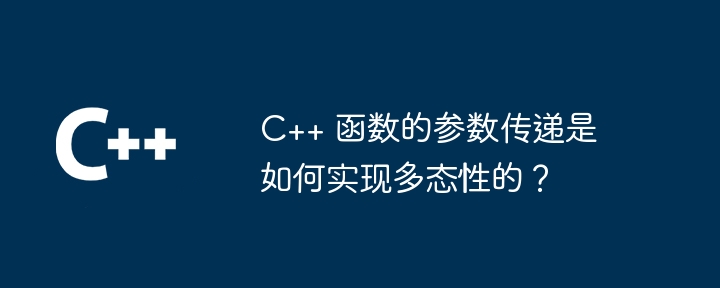 C++ 函数的参数传递是如何实现多态性的？