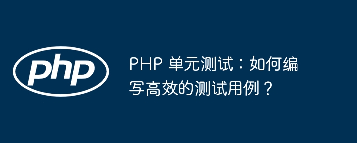 PHP 单元测试：如何编写高效的测试用例？