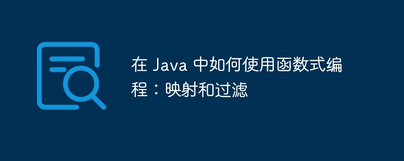 在 Java 中如何使用函数式编程：映射和过滤