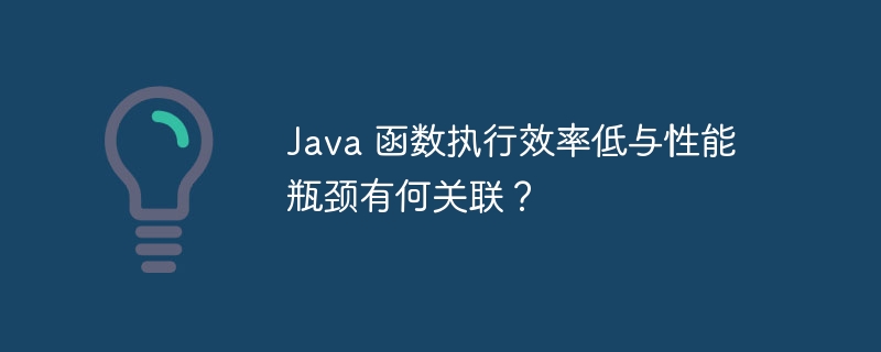 Java 函数执行效率低与性能瓶颈有何关联？