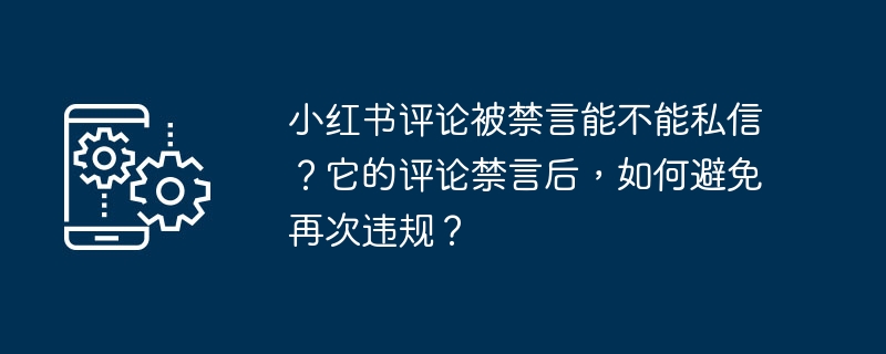 小红书评论被禁言能不能私信？它的评论禁言后，如何避免再次违规？