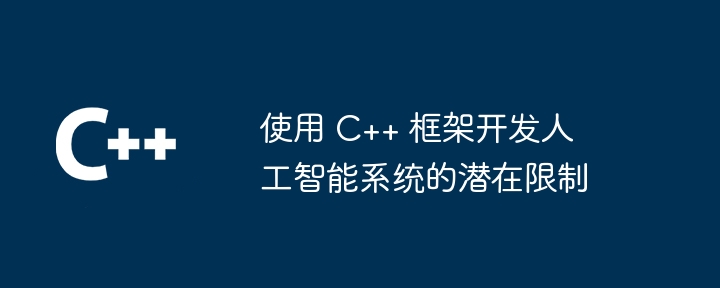 使用 C++ 框架开发人工智能系统的潜在限制