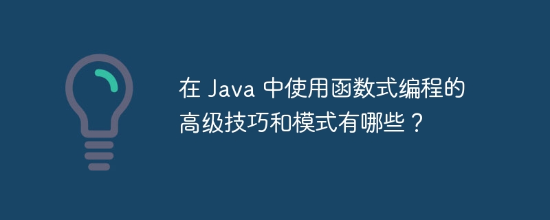 在 Java 中使用函数式编程的高级技巧和模式有哪些？