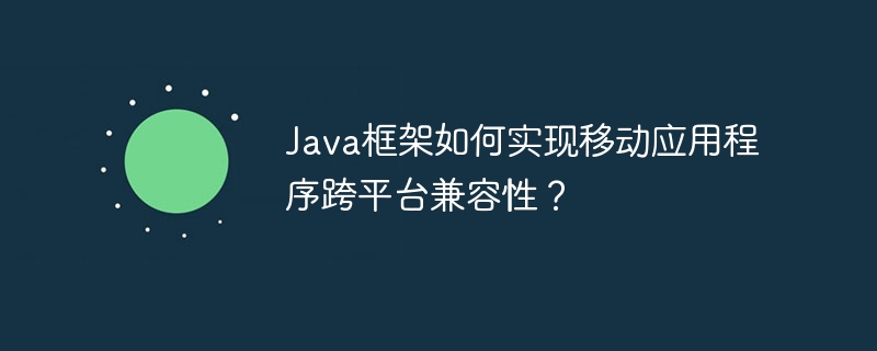 Java框架如何实现移动应用程序跨平台兼容性？