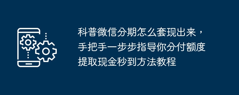 科普微信分期怎么套现出来，手把手一步步指导你分付额度提取现金秒到方法教程