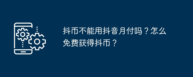 抖币不能用抖音月付吗？怎么免费获得抖币？