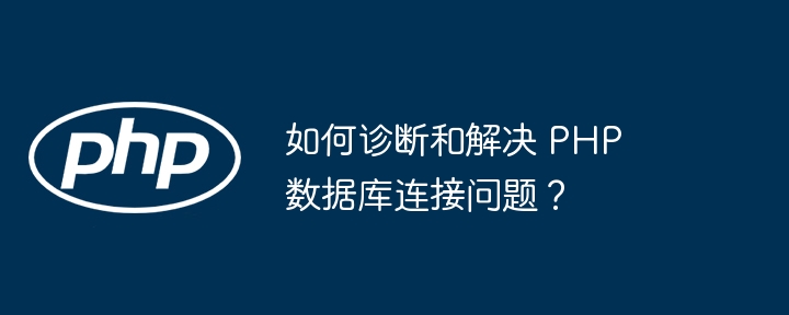 如何诊断和解决 PHP 数据库连接问题？