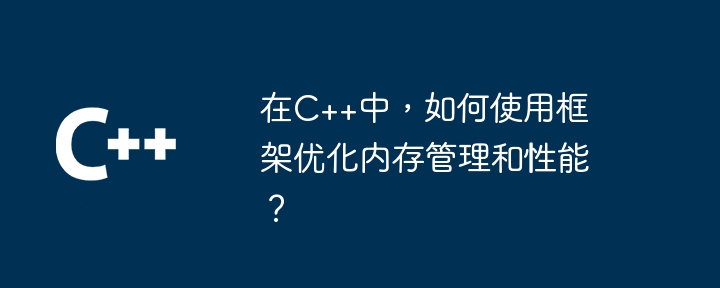 在C++中，如何使用框架优化内存管理和性能？