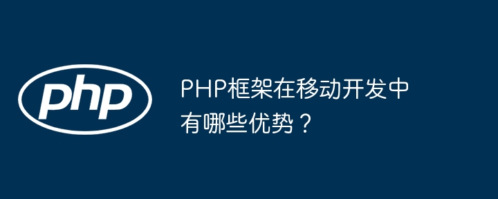 PHP框架在移动开发中有哪些优势？