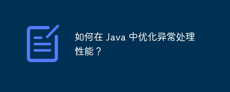 如何在 Java 中优化异常处理性能？