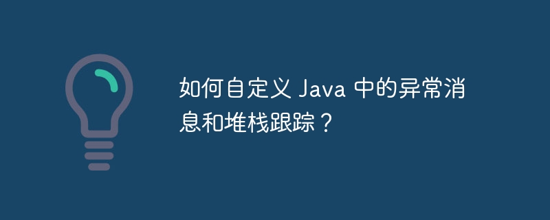 如何自定义 Java 中的异常消息和堆栈跟踪？