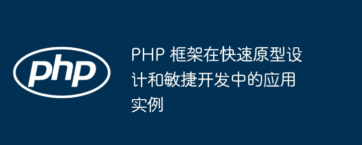 PHP 框架在快速原型设计和敏捷开发中的应用实例