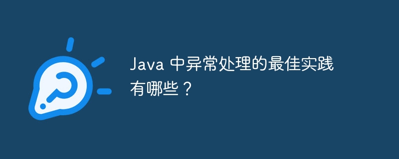 Java 中异常处理的最佳实践有哪些？