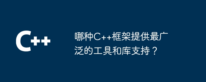 哪种C++框架提供最广泛的工具和库支持？