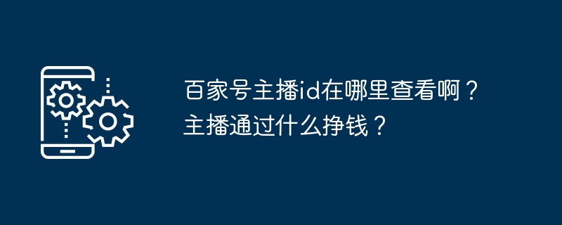 百家号主播id在哪里查看啊？主播通过什么挣钱？