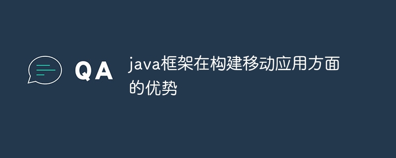 java框架在构建移动应用方面的优势