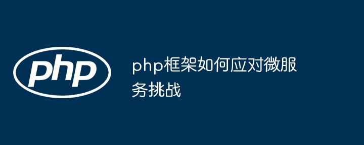 php框架如何应对微服务挑战