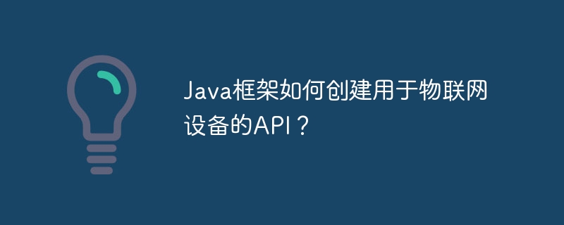 Java框架如何创建用于物联网设备的API？