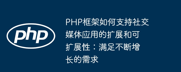 PHP框架如何支持社交媒体应用的扩展和可扩展性：满足不断增长的需求