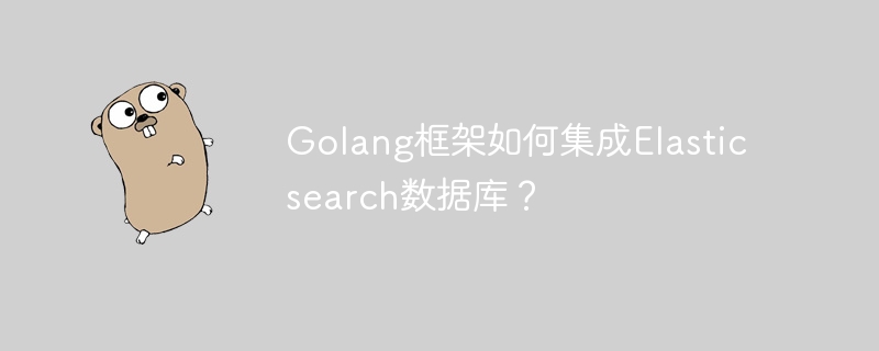 Golang框架如何集成Elasticsearch数据库？