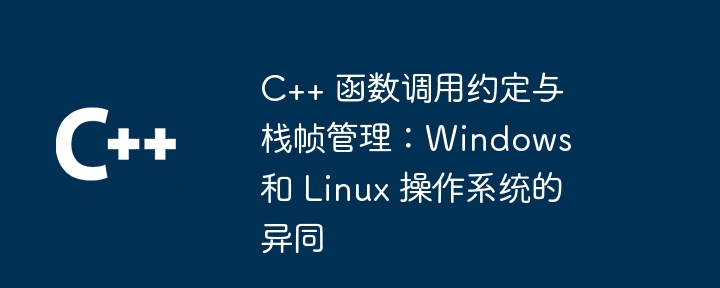 C++ 函数调用约定与栈帧管理：Windows 和 Linux 操作系统的异同