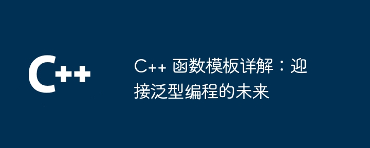 C++ 函数模板详解：迎接泛型编程的未来