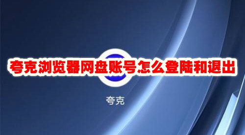 夸克浏览器网盘账号怎么登陆和退出 夸克浏览器怎么登陆网盘账号