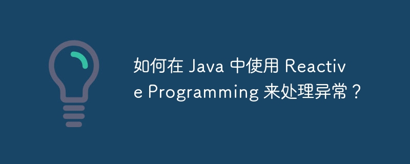 如何在 Java 中使用 Reactive Programming 来处理异常？