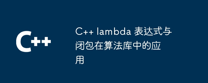 C++ lambda 表达式与闭包在算法库中的应用