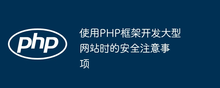 使用PHP框架开发大型网站时的安全注意事项