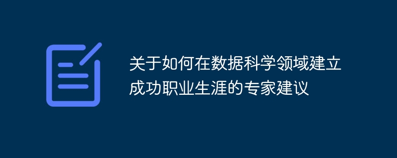 关于如何在数据科学领域建立成功职业生涯的专家建议