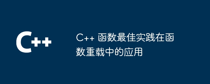 C++ 函数最佳实践在函数重载中的应用