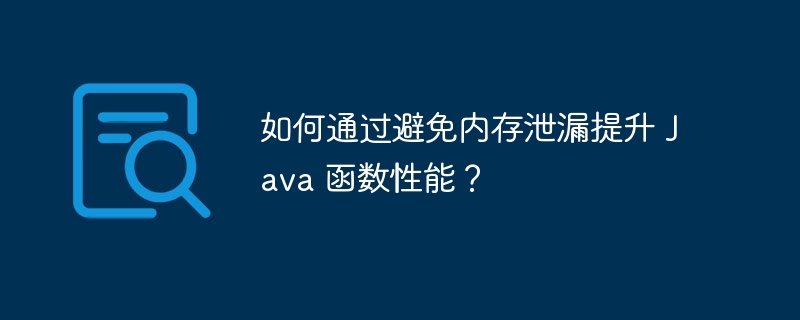 如何通过避免内存泄漏提升 Java 函数性能？