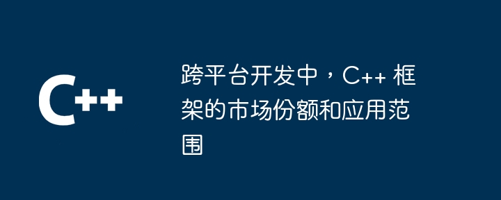 跨平台开发中，C++ 框架的市场份额和应用范围