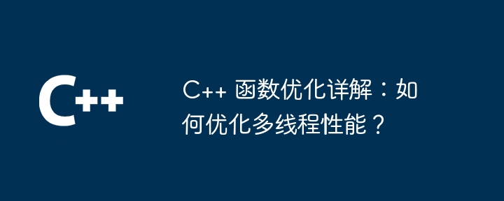 C++ 函数优化详解：如何优化多线程性能？